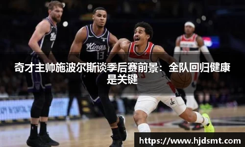奇才主帅施波尔斯谈季后赛前景:全队回归健康是关键